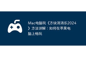 Mac电脑玩《方块消消乐2024》方法详解：如何在苹果电脑上畅玩
