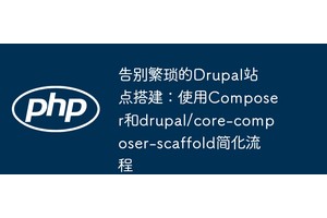 告别繁琐的Drupal站点搭建：使用Composer和drupal/core