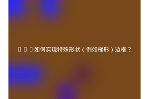 CSS如何实现特殊形状（例如梯形）边框？