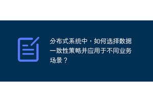 分布式系统中，如何选择数据一致性策略并应用于不同业务场景？
