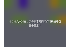 CSS文本对齐：字母数字同列如何精确省略且居中显示？