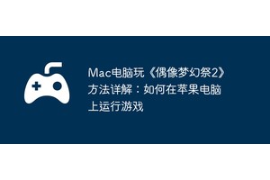 Mac电脑玩《偶像梦幻祭2》方法详解：如何在苹果电脑上运行游戏
