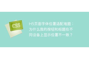 H5页面字体位置适配难题：为什么我的按钮和标题在不同设备上显示位置不一致？