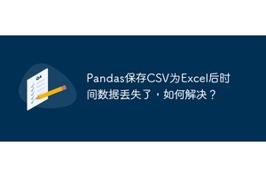 Pandas保存CSV为Excel后时间数据丢失了，如何解决？