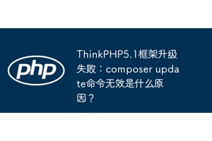 ThinkPHP5.1框架升级失败：composer update命令无效是什么原因？