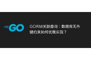 GORM关联查询：数据库无外键约束如何优雅实现？
