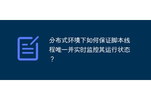 分布式环境下如何保证脚本线程唯一并实时监控其运行状态？