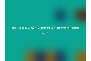 验证码重复发送：如何优雅地处理未使用的验证码？