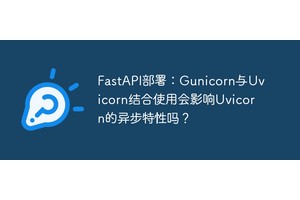 FastAPI部署：Gunicorn与Uvicorn结合使用会影响Uvicorn的异步特性吗？