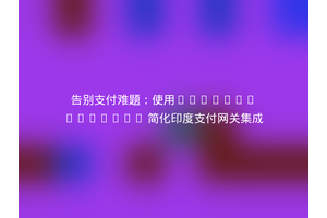 告别支付难题：使用Softon/Indipay 简化印度支付网关集成
