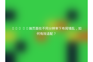 Vue PC端页面在不同分辨率下布局错乱，如何有效适配？