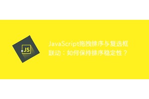 JavaScript拖拽排序与复选框联动：如何保持排序稳定性？