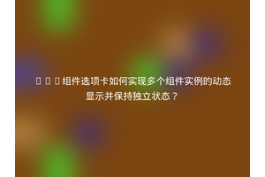 Vue组件选项卡如何实现多个组件实例的动态显示并保持独立状态？