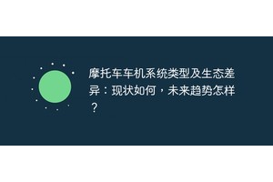 摩托车车机系统类型及生态差异：现状如何，未来趋势怎样？