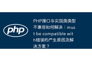 PHP接口与实现类类型不兼容如何解决：must be compatible with错误的产生原因及解决方案？