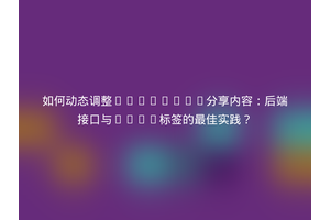 如何动态调整Facebook分享内容：后端接口与Meta标签的最佳实践？