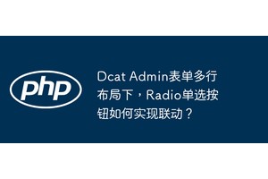 Dcat Admin表单多行布局下，Radio单选按钮如何实现联动？