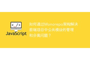 如何通过Monorepo架构解决前端项目中公共模块的管理和分离问题？