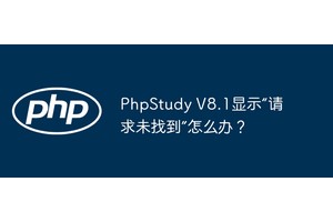 PhpStudy V8.1显示“请求未找到”怎么办？