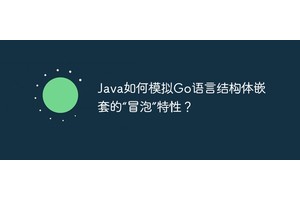 Java如何模拟Go语言结构体嵌套的“冒泡”特性？