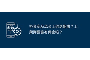 抖音商品怎么上架到橱窗？上架到橱窗有佣金吗？
