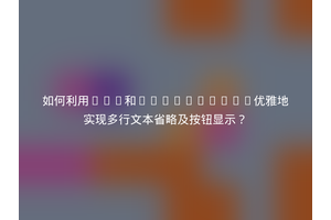 如何利用CSS和JavaScript优雅地实现多行文本省略及按钮显示？