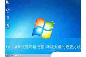 Win7如何设置环境变量? 轻松掌握Win7环境变量配置,
