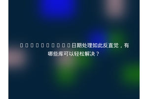 JavaScript日期处理如此反直觉，有哪些库可以轻松解决？