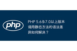 PHP 5.6与7.0以上版本调用静态方法的语法差异如何解决？