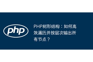 PHP树形结构：如何高效遍历并按层次输出所有节点？