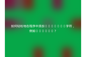 如何轻松地在程序中添加Unicode字符，例如U+200F？