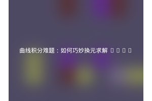 曲线积分难题：如何巧妙换元求解 $int