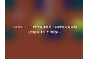 Laravel后台管理系统：前后端分离架构下如何选择合适的框架？