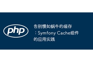 告别慢如蜗牛的缓存：Symfony Cache组件的应用实践