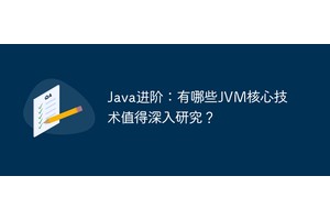 Java进阶：有哪些JVM核心技术值得深入研究？