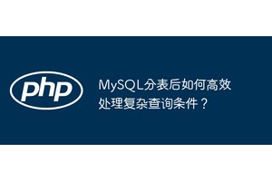 MySQL分表后如何高效处理复杂查询条件？
