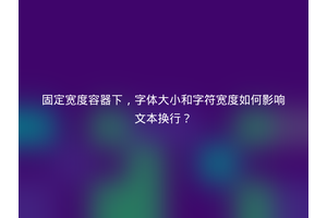 固定宽度容器下，字体大小和字符宽度如何影响文本换行？