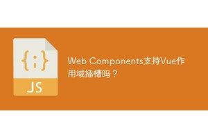 Web Components支持Vue作用域插槽吗？