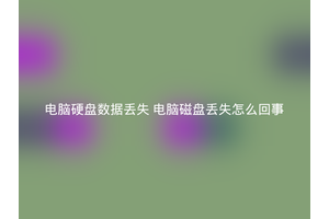 电脑硬盘数据丢失 电脑磁盘丢失怎么回事