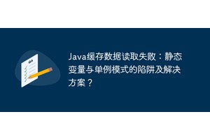 Java缓存数据读取失败：静态变量与单例模式的陷阱及解决方案？