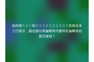 如何用CSS和JavaScript实现文本三行显示，超出部分用省略号代替并在省略号后显示按钮？