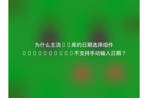 为什么主流UI库的日期选择组件DatePicker不支持手动输入日期？