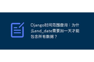 Django时间范围查询：为什么end