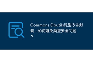 Commons Dbutils泛型方法封装：如何避免类型安全问题？