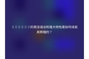 Python的简洁语法和强大特性是如何成就其辉煌的？