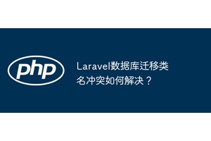 Laravel数据库迁移类名冲突如何解决？