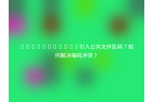 HTML+jQuery引入公共文件乱码？如何解决编码冲突？
