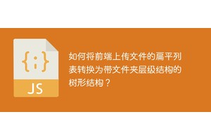 如何将前端上传文件的扁平列表转换为带文件夹层级结构的树形结构？