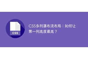 CSS多列瀑布流布局：如何让第一列高度最高？