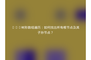 PHP树形数组遍历：如何找出所有根节点及其子孙节点？